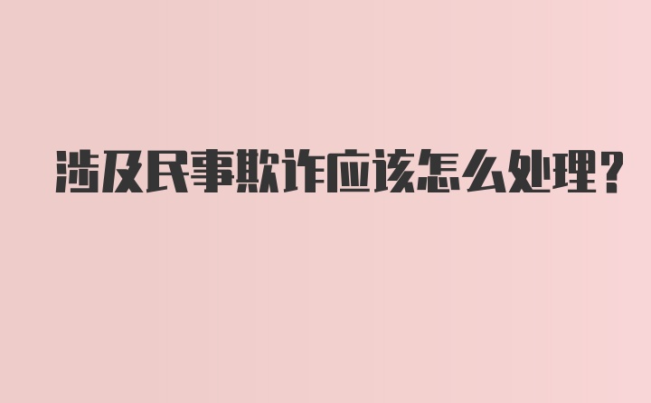 涉及民事欺诈应该怎么处理？