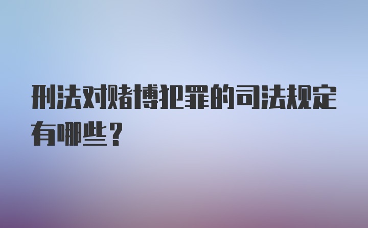 刑法对赌博犯罪的司法规定有哪些？