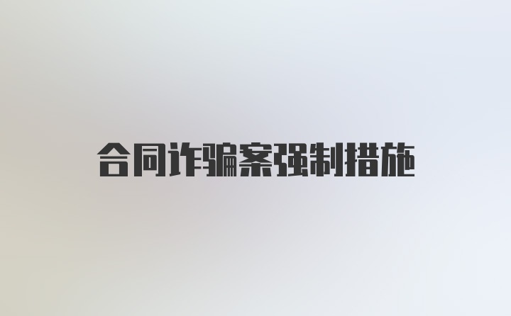 合同诈骗案强制措施