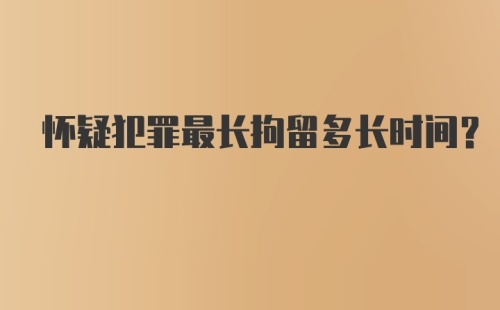 怀疑犯罪最长拘留多长时间？