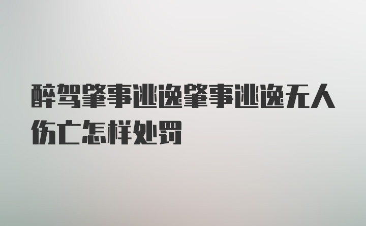 醉驾肇事逃逸肇事逃逸无人伤亡怎样处罚