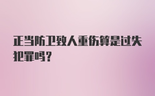 正当防卫致人重伤算是过失犯罪吗?