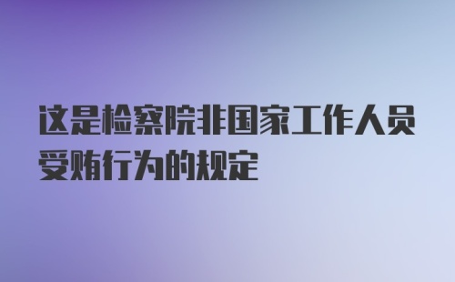 这是检察院非国家工作人员受贿行为的规定