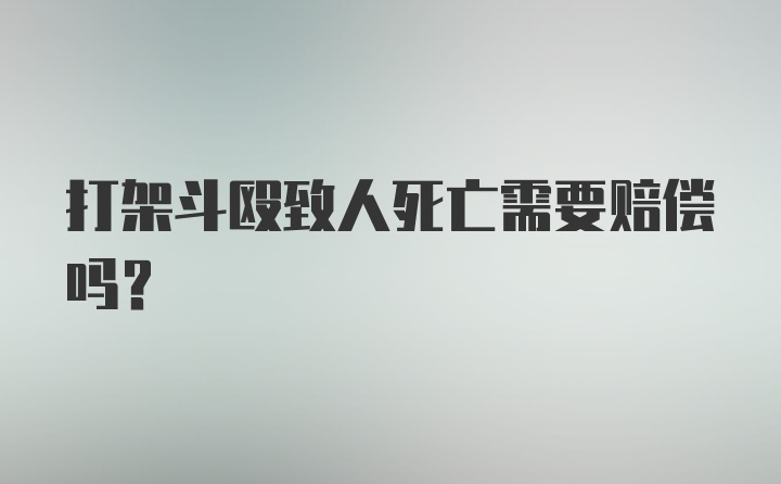 打架斗殴致人死亡需要赔偿吗？