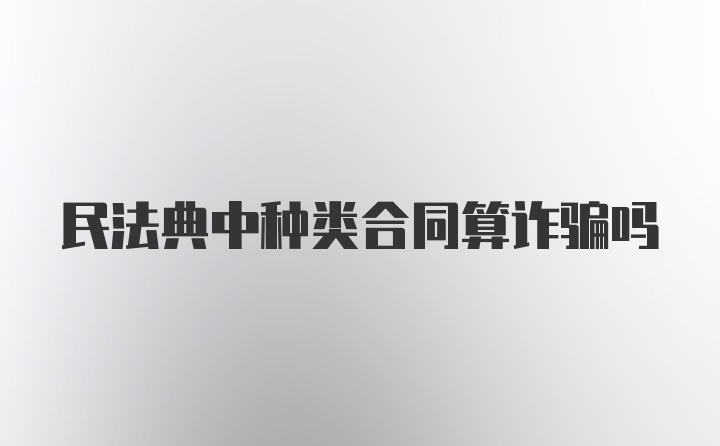 民法典中种类合同算诈骗吗