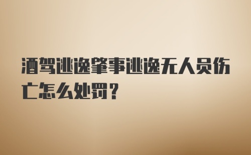 酒驾逃逸肇事逃逸无人员伤亡怎么处罚？