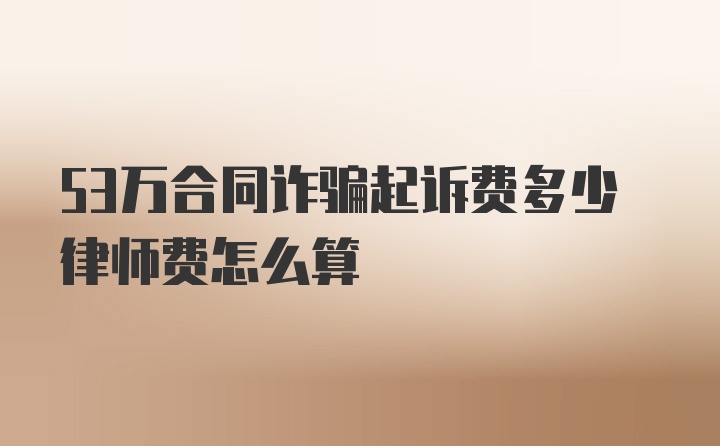 53万合同诈骗起诉费多少律师费怎么算