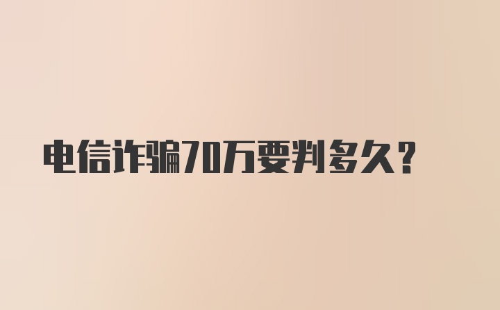 电信诈骗70万要判多久？