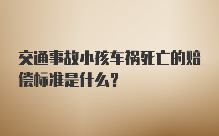 交通事故小孩车祸死亡的赔偿标准是什么？