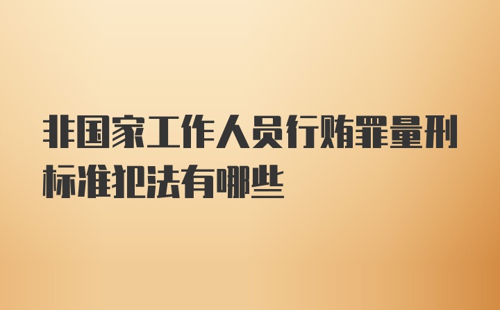 非国家工作人员行贿罪量刑标准犯法有哪些