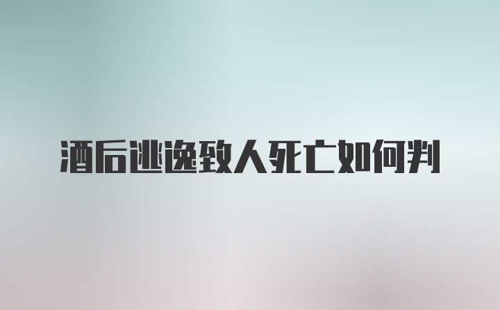 酒后逃逸致人死亡如何判