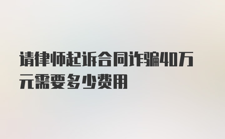 请律师起诉合同诈骗40万元需要多少费用