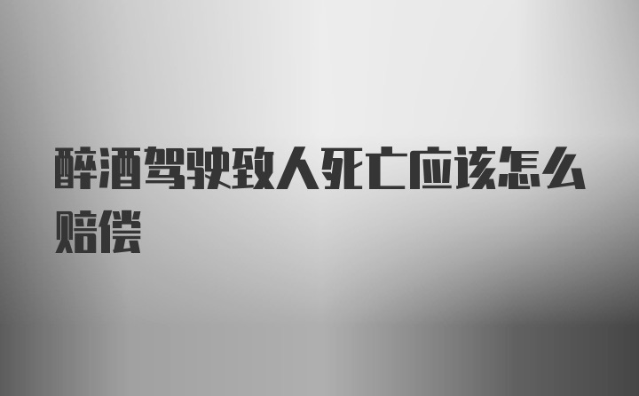 醉酒驾驶致人死亡应该怎么赔偿