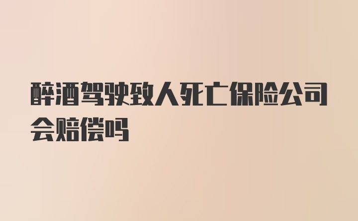 醉酒驾驶致人死亡保险公司会赔偿吗