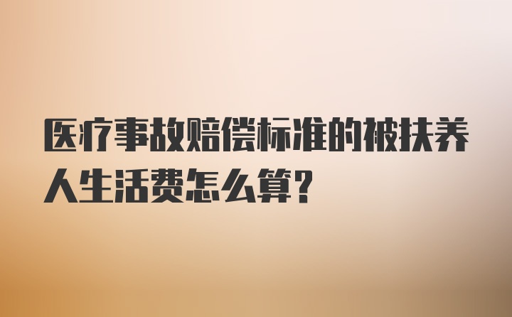 医疗事故赔偿标准的被扶养人生活费怎么算？