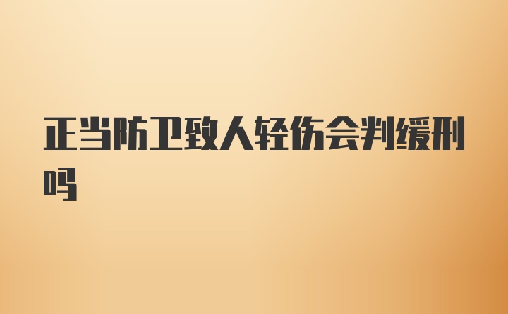 正当防卫致人轻伤会判缓刑吗