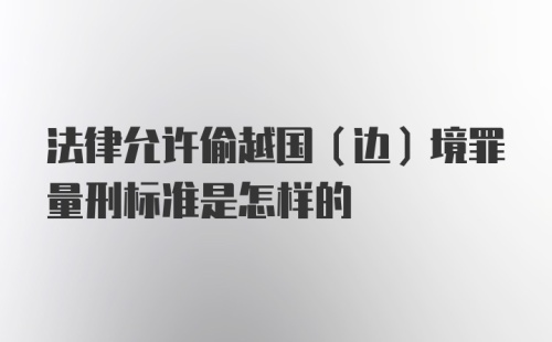 法律允许偷越国（边）境罪量刑标准是怎样的