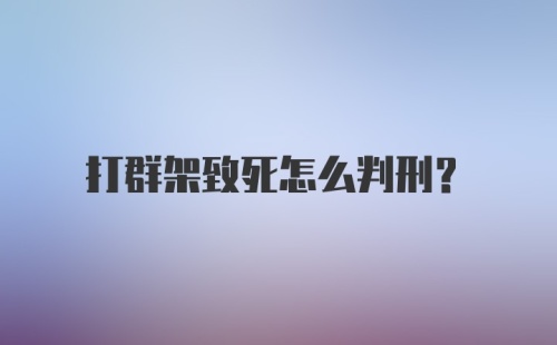 打群架致死怎么判刑？