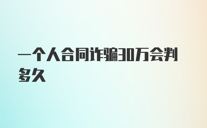 一个人合同诈骗30万会判多久