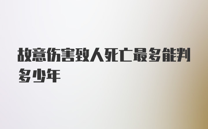 故意伤害致人死亡最多能判多少年