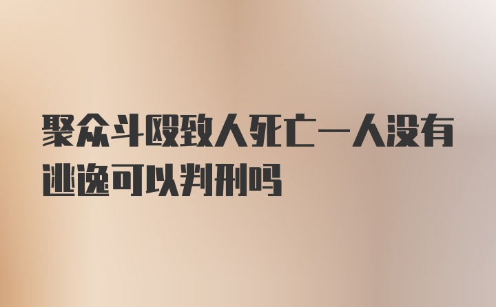 聚众斗殴致人死亡一人没有逃逸可以判刑吗