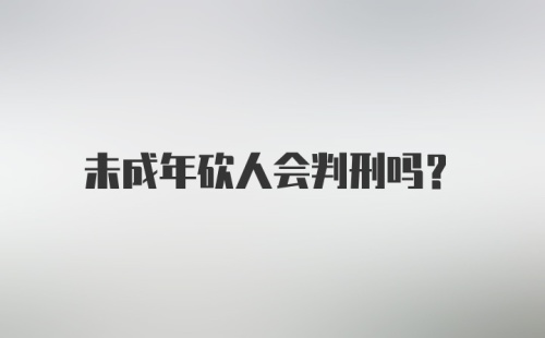 未成年砍人会判刑吗?