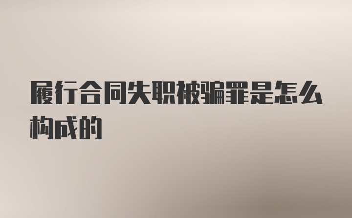 履行合同失职被骗罪是怎么构成的