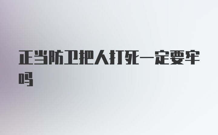 正当防卫把人打死一定要牢吗