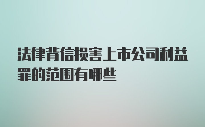 法律背信损害上市公司利益罪的范围有哪些