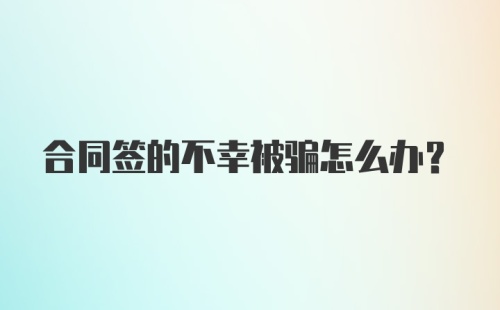 合同签的不幸被骗怎么办？