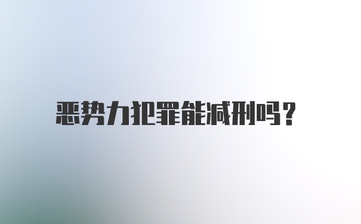 恶势力犯罪能减刑吗？