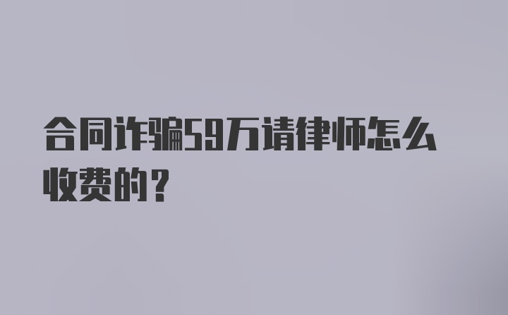 合同诈骗59万请律师怎么收费的？