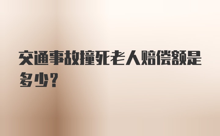 交通事故撞死老人赔偿额是多少？