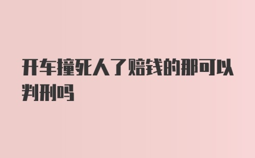 开车撞死人了赔钱的那可以判刑吗