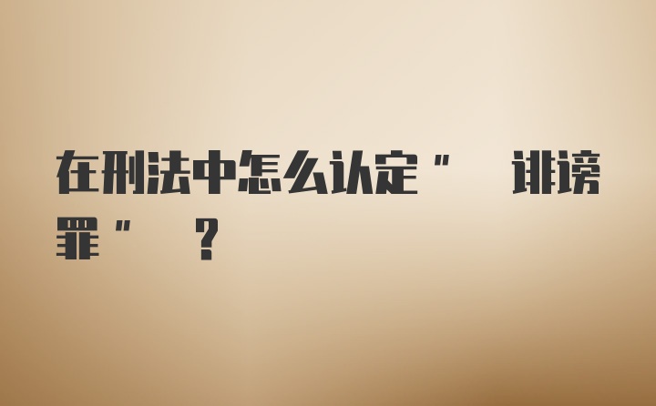 在刑法中怎么认定" 诽谤罪" ?