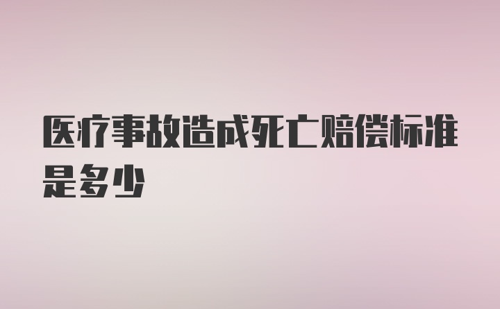 医疗事故造成死亡赔偿标准是多少