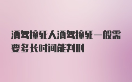 酒驾撞死人酒驾撞死一般需要多长时间能判刑