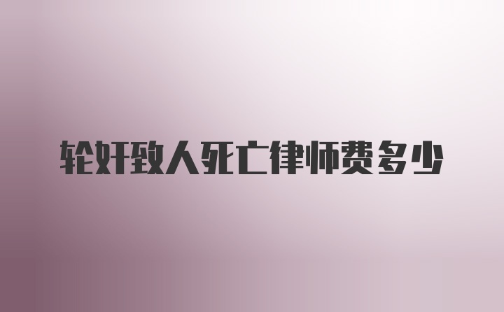 轮奸致人死亡律师费多少