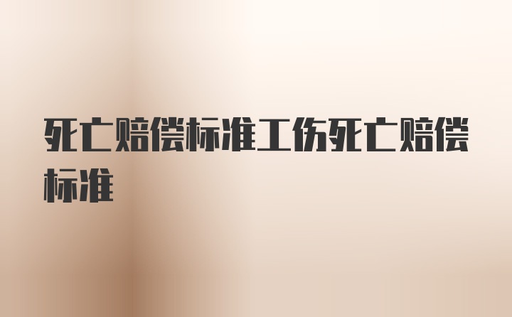 死亡赔偿标准工伤死亡赔偿标准