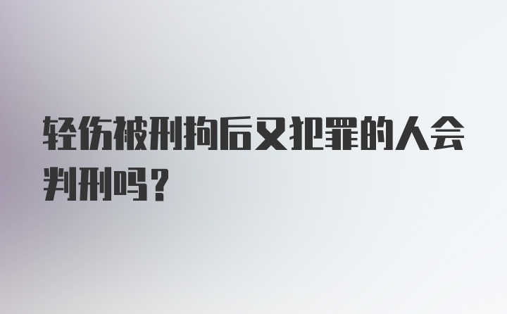 轻伤被刑拘后又犯罪的人会判刑吗？