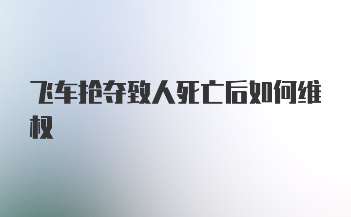 飞车抢夺致人死亡后如何维权