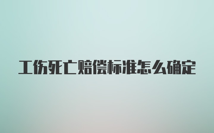 工伤死亡赔偿标准怎么确定