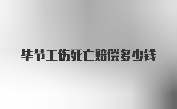 毕节工伤死亡赔偿多少钱