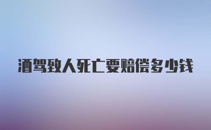 酒驾致人死亡要赔偿多少钱