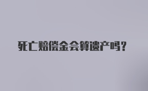 死亡赔偿金会算遗产吗?