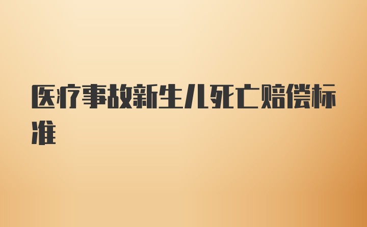 医疗事故新生儿死亡赔偿标准