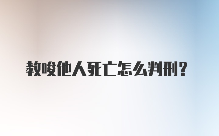 教唆他人死亡怎么判刑？