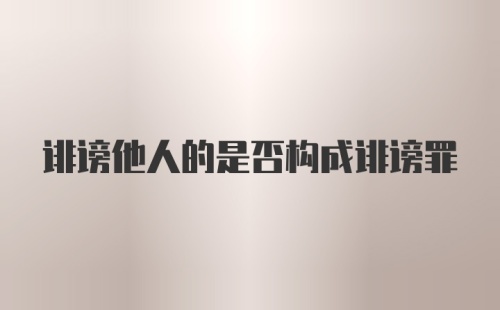 诽谤他人的是否构成诽谤罪