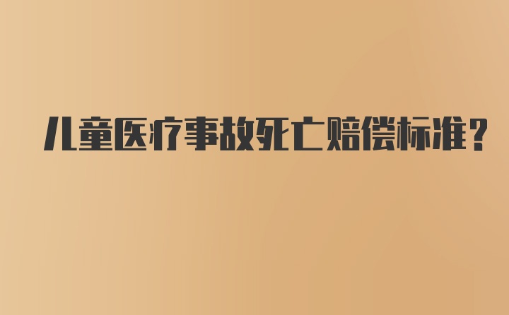 儿童医疗事故死亡赔偿标准？