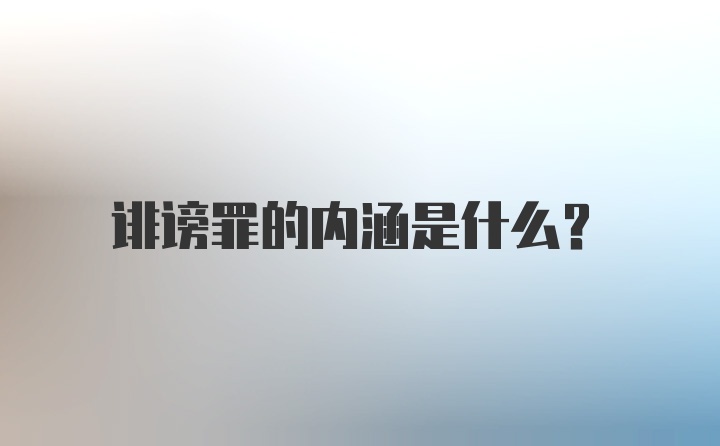 诽谤罪的内涵是什么？